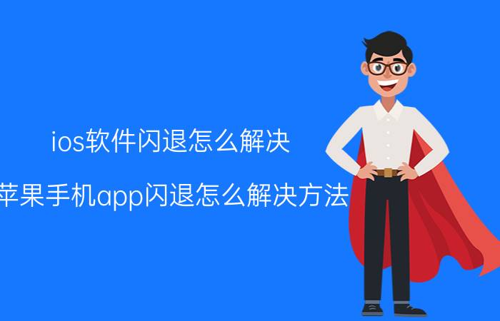 ios软件闪退怎么解决 苹果手机app闪退怎么解决方法？